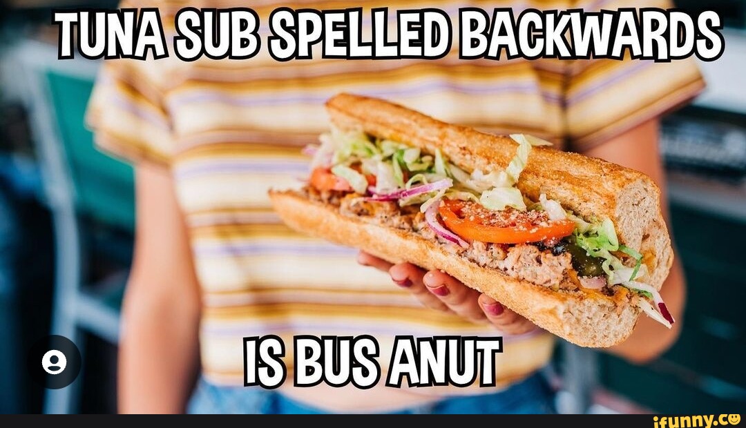 TUNA SUB SPELLED BACKWARDS IS BUS ANUT iFunny