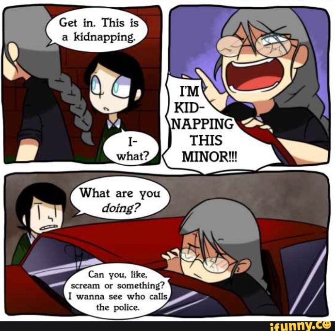Get in. This is
a
kidnapping.
Xe
Finn
you, like,
VOX
a something?