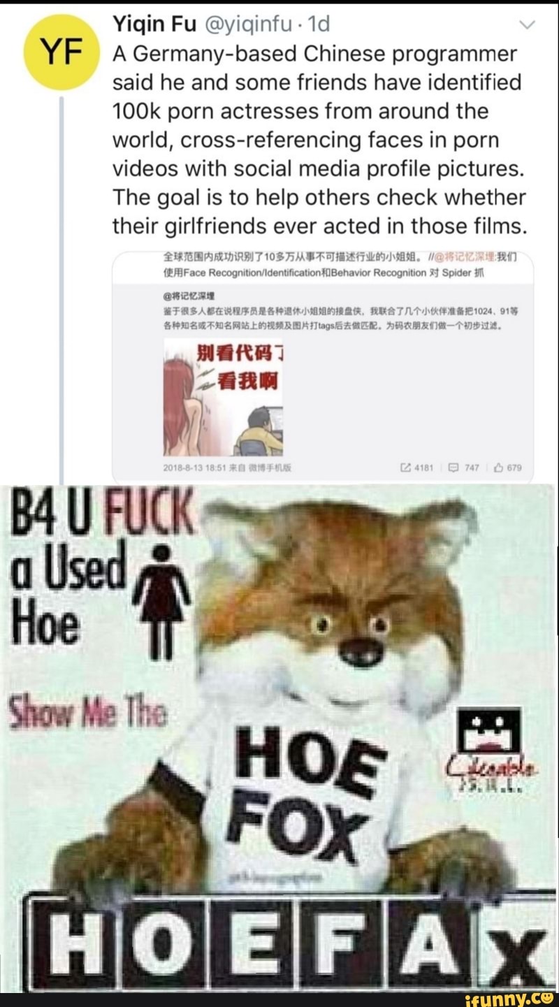 YF
Yiqin Fu ©yiqínfu r1d
A Germany-based Chinese programmer
said he and some friends have identified
100k porn actresses from around the
world, cross-referencing faces in porn
videos with social media profile pictures.
The goal is to help others check whether
their girlfriends ever acted in those films.