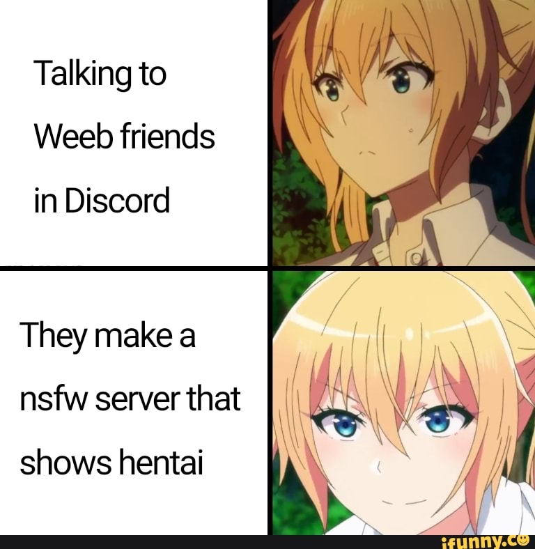 Talking to Weeb friends in Discord They make a nsfw server that shows  hentai 