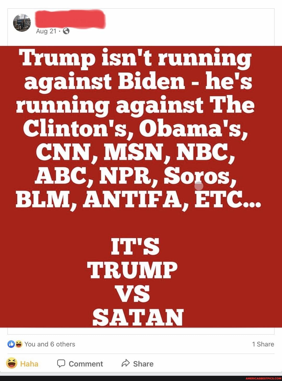 Trump isn't running against Biden - he's running against The
Clinton's, Obama's,
CNN, MSN, NBC,
ABC, NPR, Soros,
BLM, ANTIFA, ETC...
IT'S TRUMP VS SATAN
You and others Share
Comment Share