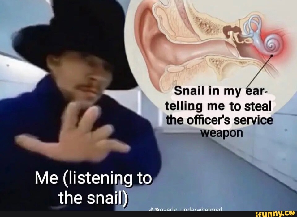 Snail In My Ear Telling Me To Steal The Officers Service Weapon Me Listening To The Snail