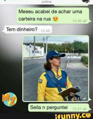 Meeeu acabei de achar uma
carteira na rua
Tem dinheiro?