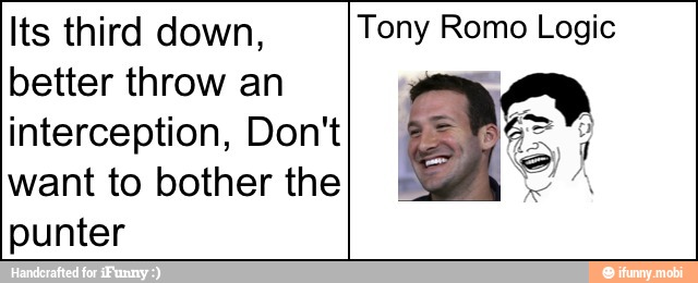 Its third down,
better throw an
interception, Don't
want to bother the
punter
Tony Romo Logic
