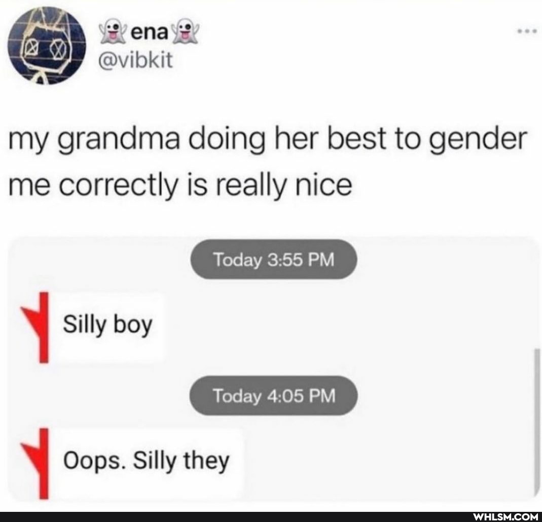 my grandma doing her best to gender me correctly is really nice
Today PM Silly boy
Today PM
Oops. Silly they