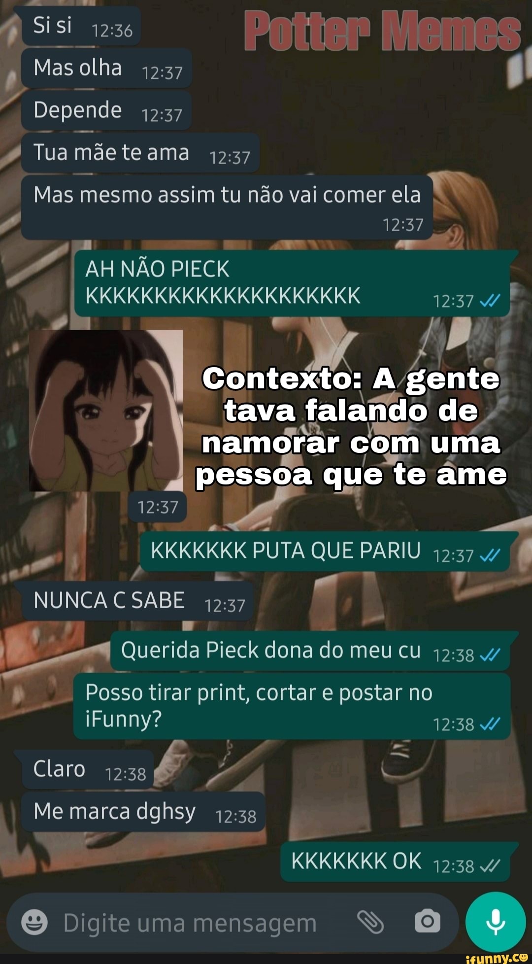 Si
Mas olha
Depende
Tua mãe te ama
Ex
12:
de
Mas mesmo assim tu não vai comer ela
AH NÃO PIECK
KKKKKKKKKKKKKKKKKKKK
Contexto: A- gente
tava namorar com uma que te
12: 5
KKKKKKK PUTA QUE PARIU 12374
NUNCA CSABE 1237
Querida Pieck dona do meu cu
Posso tirar print, cortar e postar no iFunny? 4/
Claro
Me marca dghsy
KKKKKKK OK
Digiteuma mensagem SS