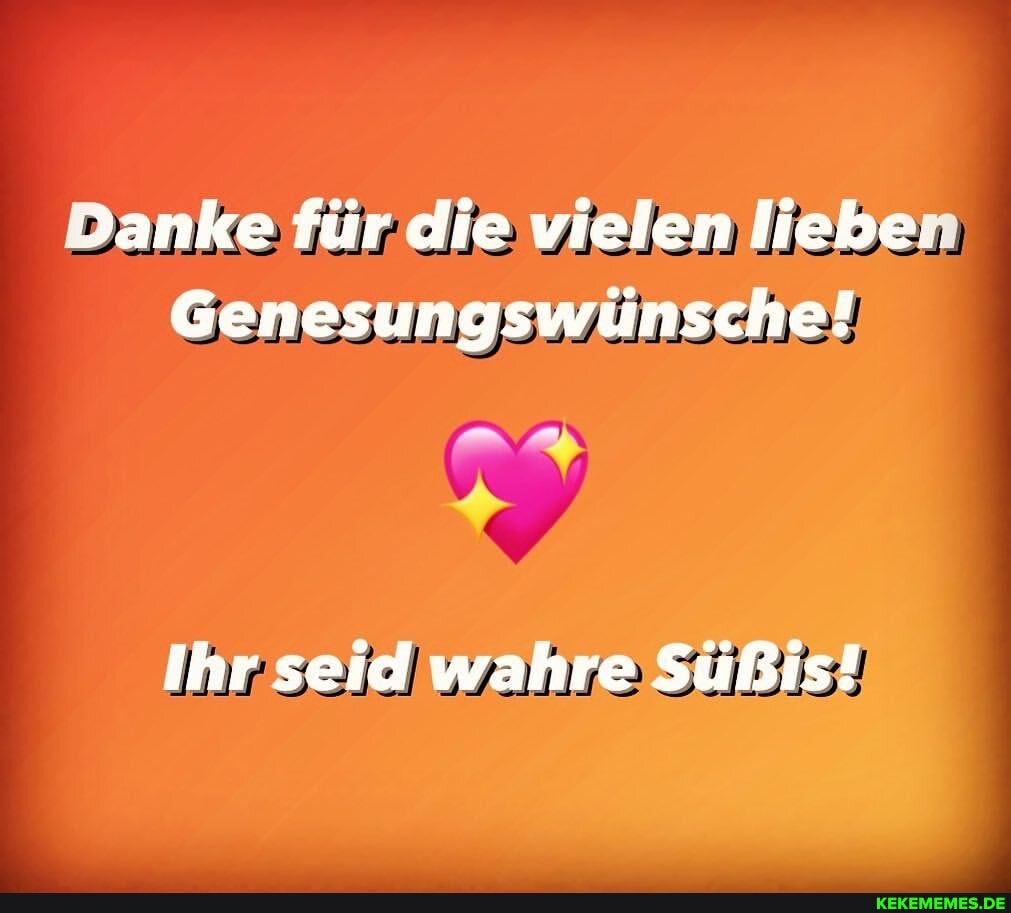 Danke für die vielen lieben
Genesungswünsche!
Ihr seid wahre Sußis!