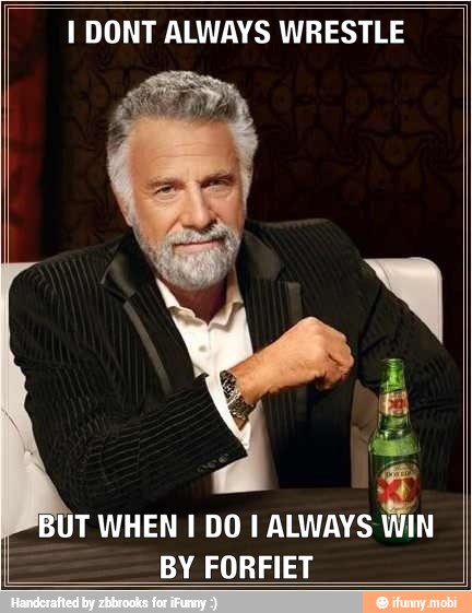 I DONT ALWAYS WRESTLE
UT WHEN I DO I ALWAYS
BY FORFIET