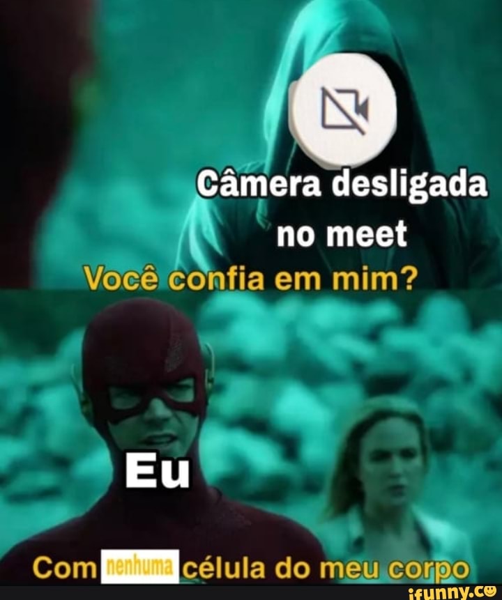 Câmera desligada no meet
Você confia em mim?
Eu
Com célula do meu corpo.