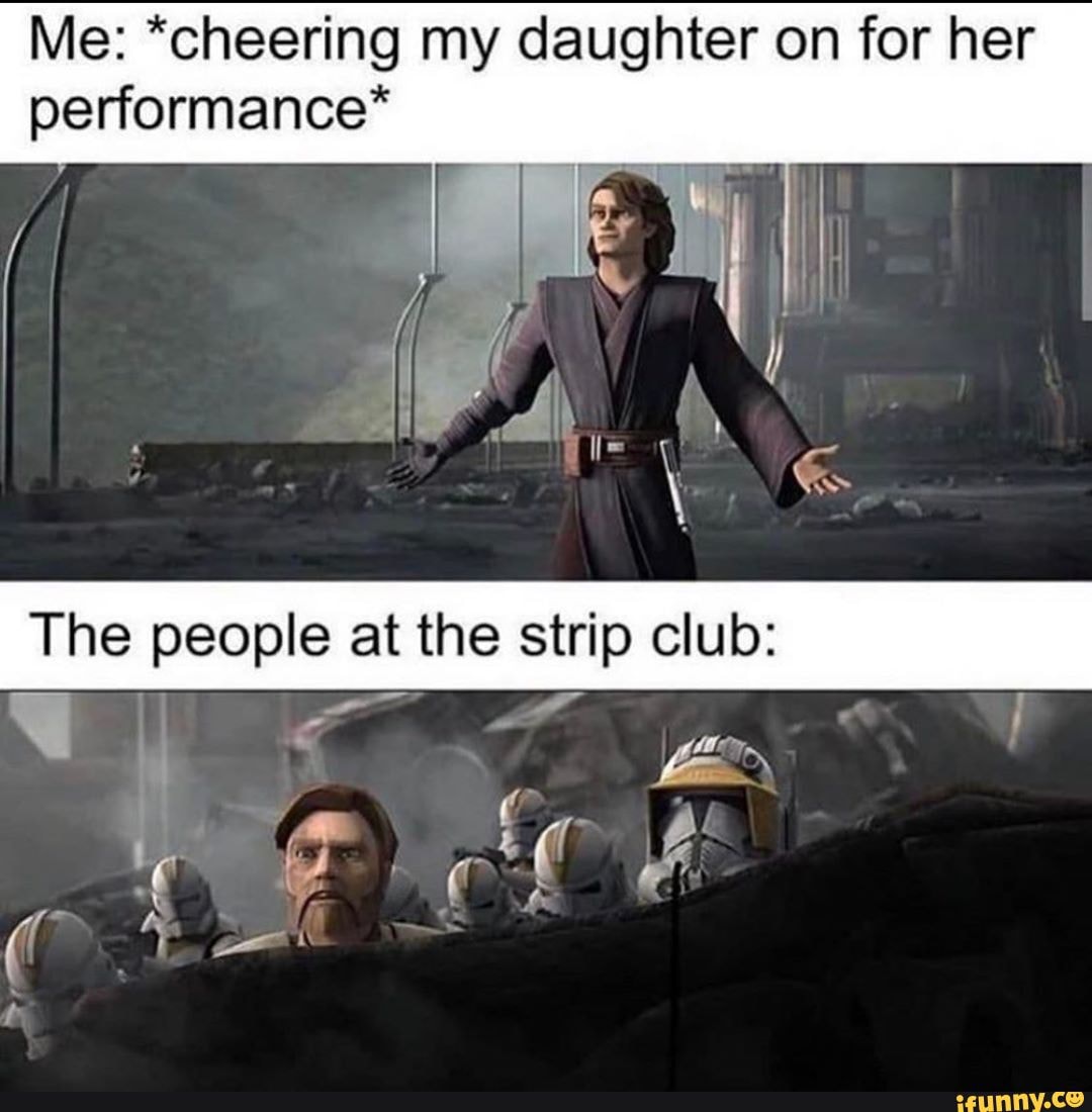 Me: *cheering my daughter on for her performance*
The people at the strip club: