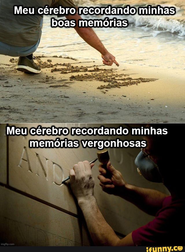 Meu cérebro recordando minhas boas memórias
Meu cérebro recordando minhas memórias vergonhosas