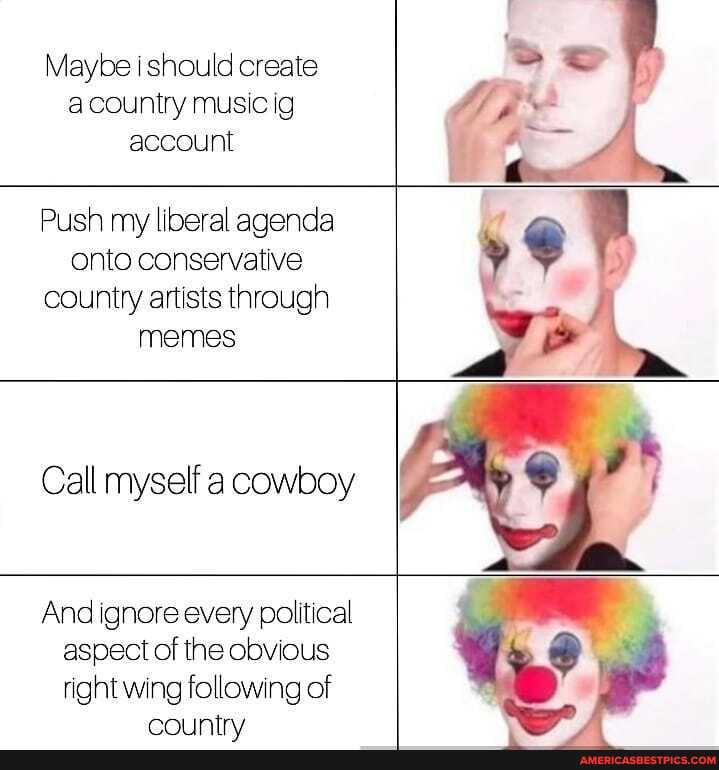 Maybe i should create acountry music ig
account
Push my liberal agenda onto conservative country artists through memes
Call myself a cowboy
And ignore every political aspect of the obvious right wing following of
es tris