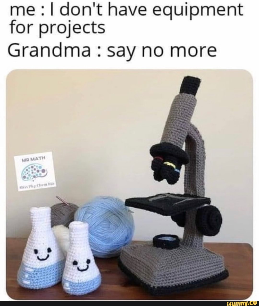 me I don't have equipment
for projects
Grandma say no more