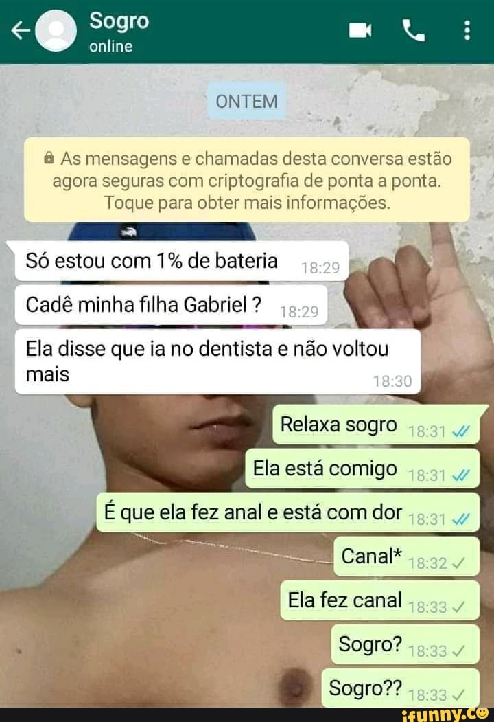 Sogro
online
ONTEM
& As mensagens e chamadas desta conversa estão agora seguras com criptografia de ponta a ponta.
Toque para obter mais informações.
Só estou com 1% de bateria
Cadê minha filha Gabriel ?
Ela disse que ia no dentista e não voltou mais
Relaxa sogro
Ela está comigo
É que ela fez anal e está com dor I I
Canal*
Ela fez canal
Sogro?
Sogro??