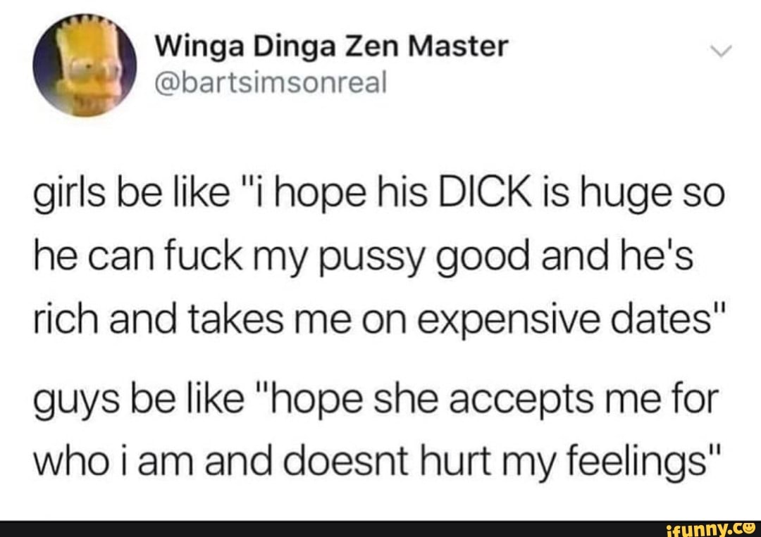 girls be like "i hope his DICK is huge so he can fuck my pussy good an...