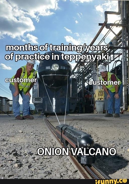 months of trainiMijiye of practice in teppenyaki
customer
ONION VALCANO