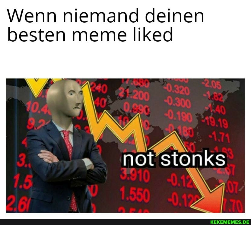 Wenn niemand deinen besten meme liked
not stonks
