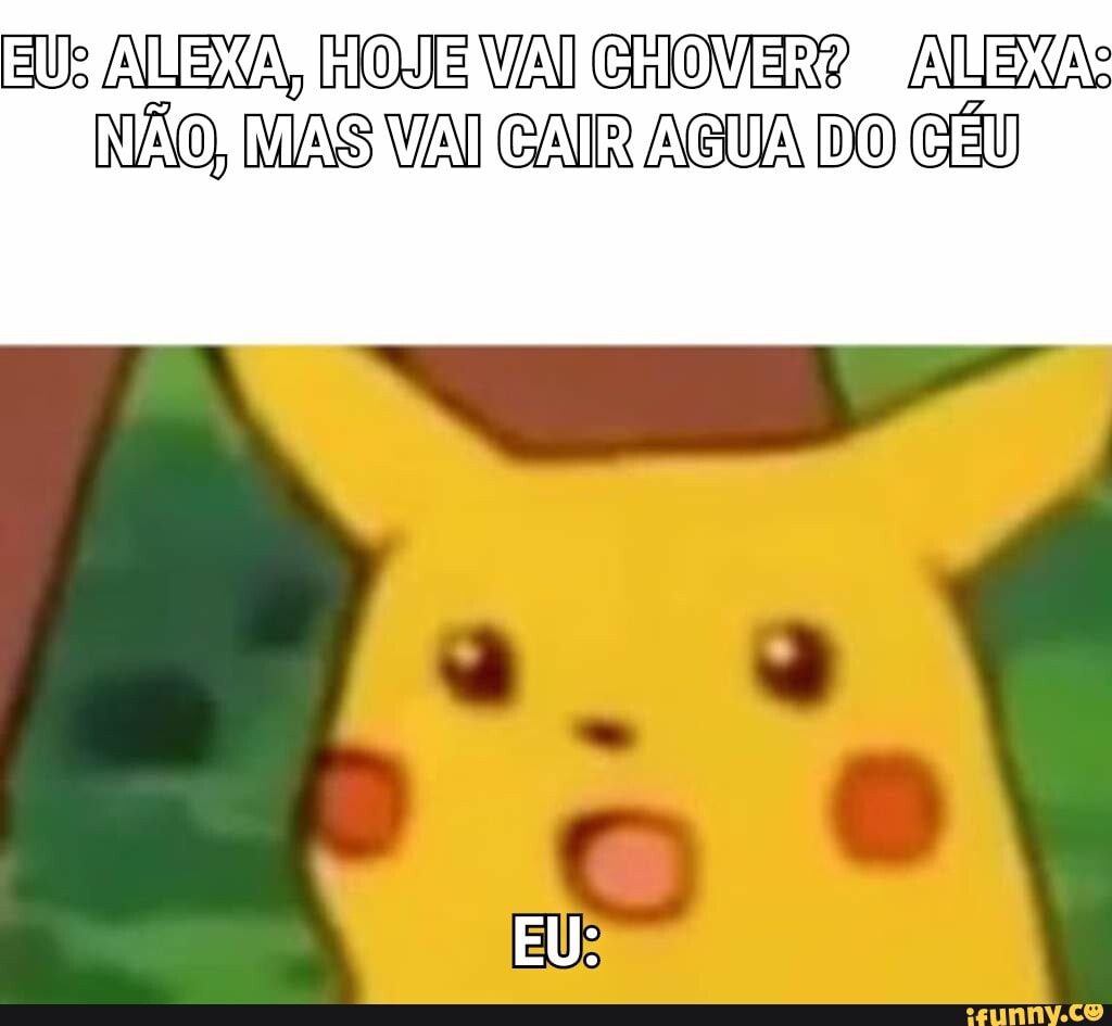 AUSZA, HOJE VAI CHOVER NÃO, MAS VAI CAIR ABUA DO
EU: