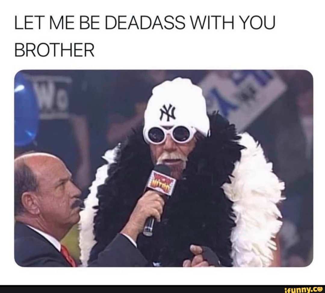 Let Me Be Deadass With You Brother Let Me Be Deadass With You Brother