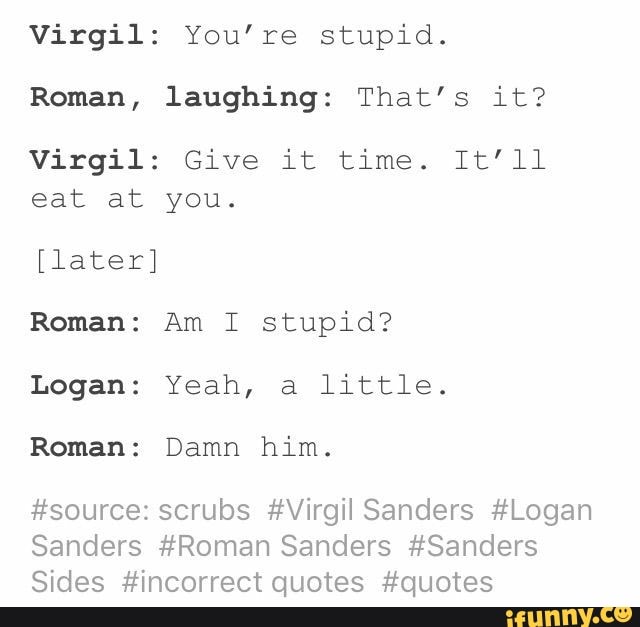 Virgil: You're stupid. Roman, laughing: That’s it? Virgil: Give it time ...