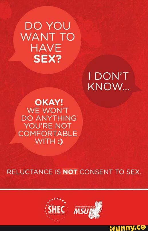 DO YOU
WANT TO
I DON’T
OKAY!
WE WON'T
DO ANYTHING
YOU'RE NOT
COMFORTABLE
RELUCTANCE IS NOT CONSENT TO SEX