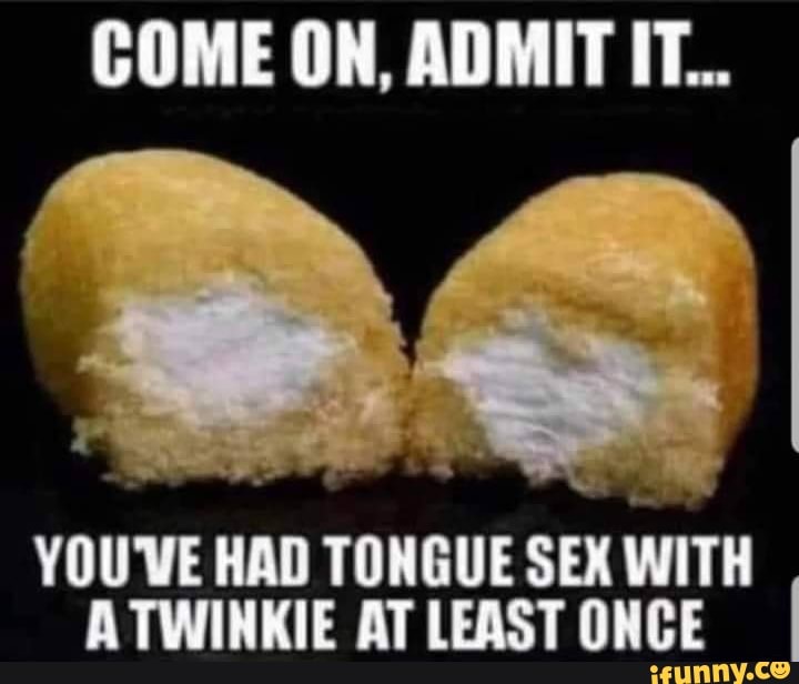 COME ON, ADMIT IT...
YOU'VE HAD TONGUE SEX WITH ATWINKIE AT LEAST ONCE I