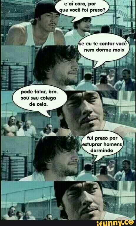 Pas
nem dorme mais
sou seu colega
de cela.
i fui preso
por
estuprar homen: