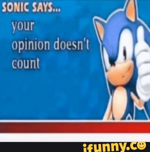 Your opinion doesn't SONIC SAYS... count - iFunny