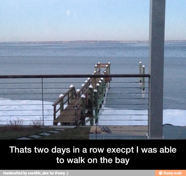 Thats two days in a row execpt I was able
to walk on the bay - Thats two days in a row execpt I was able to walk on the bay