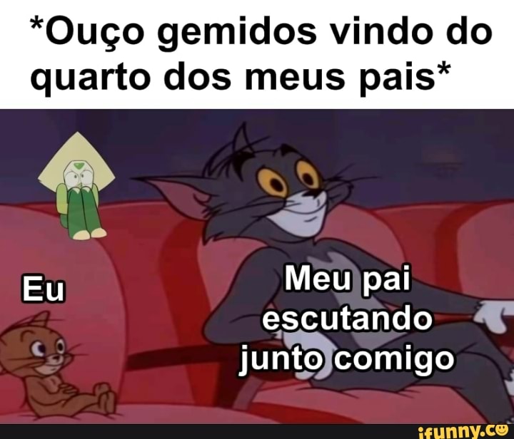 *Ouço gemidos vindo do
quarto dos meus pais*
a Meu)pai
escutando
AR a
a
juntojcomigo
I