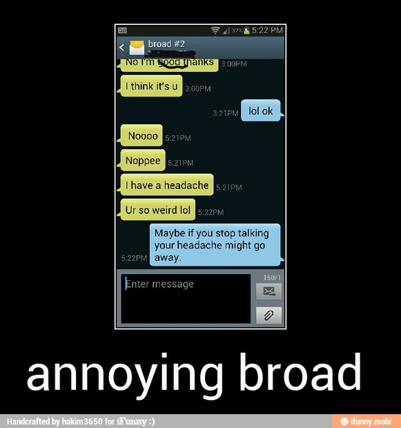 Ur so
weird lol
B
Maybe if you stop talking
your headache might go
away.
annoying broad - annoying broad