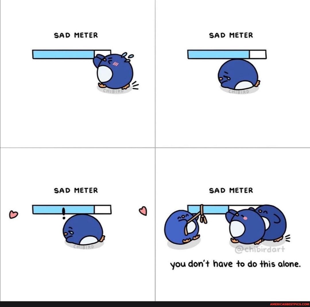 SAD METER SAD METER
SAD METER SAD METER
you don't have to do this alone.