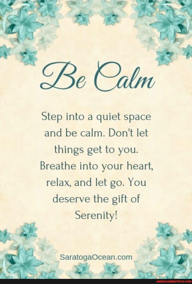 Step into a quiet space and be calm. Don't let things get to you ...