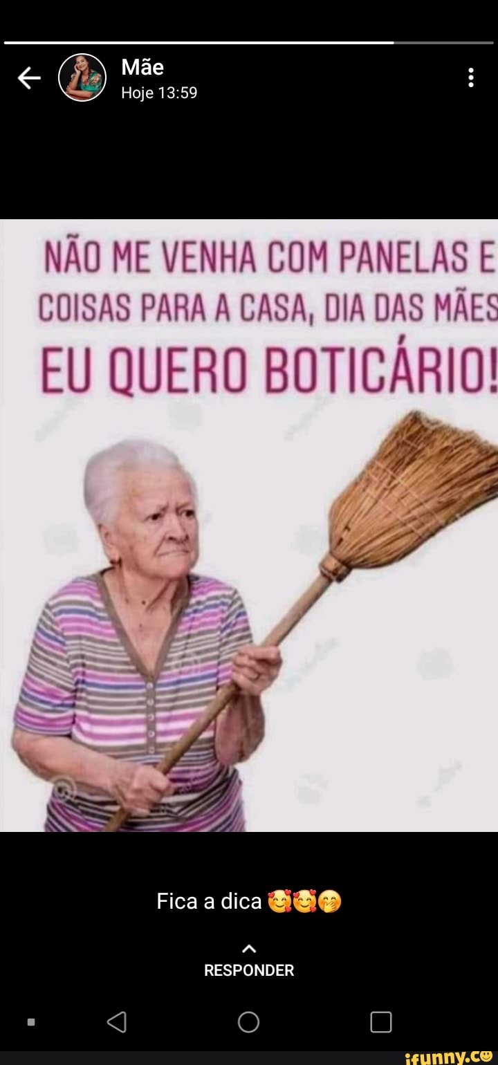 Hoje
NÃO ME VENHA COM PANELAS E COISAS PARA A CASA, DIA DAS MÃES
EU QUERO BOTICÁRIO!
Fica a dica
RESPONDER