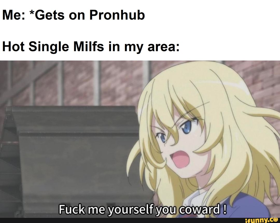 Me: *Gets on Pronhub Hot Single Milfs in my area: I Fuck me yourself yo_u c...
