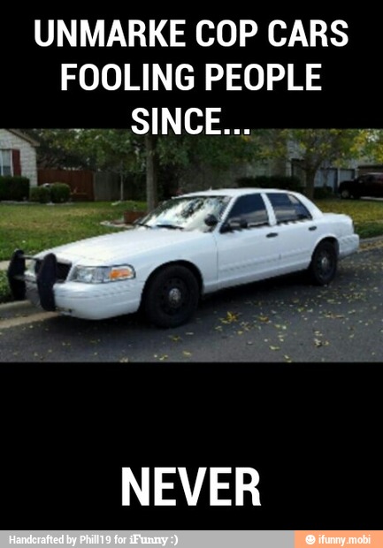 UNMARKE COP CARS
FOOLING PEOPLE
NEVER