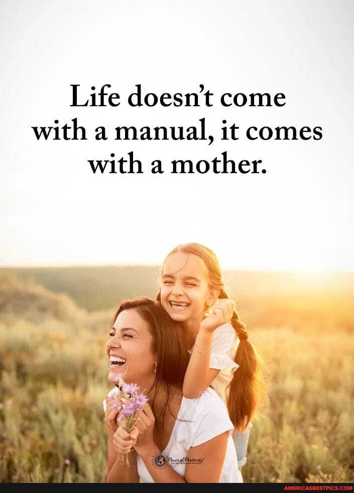 Life doesn't come with a manual, it comes with a mother.