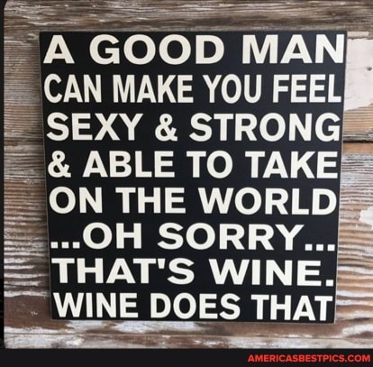 SS
GOOD
CAN MAKE YOU FEEL SEXY & STRONG
& ABLE TO TAKE ON THE WORLD
--OH SORRY...
= THAT'S WINE.
WINE DOES THAT