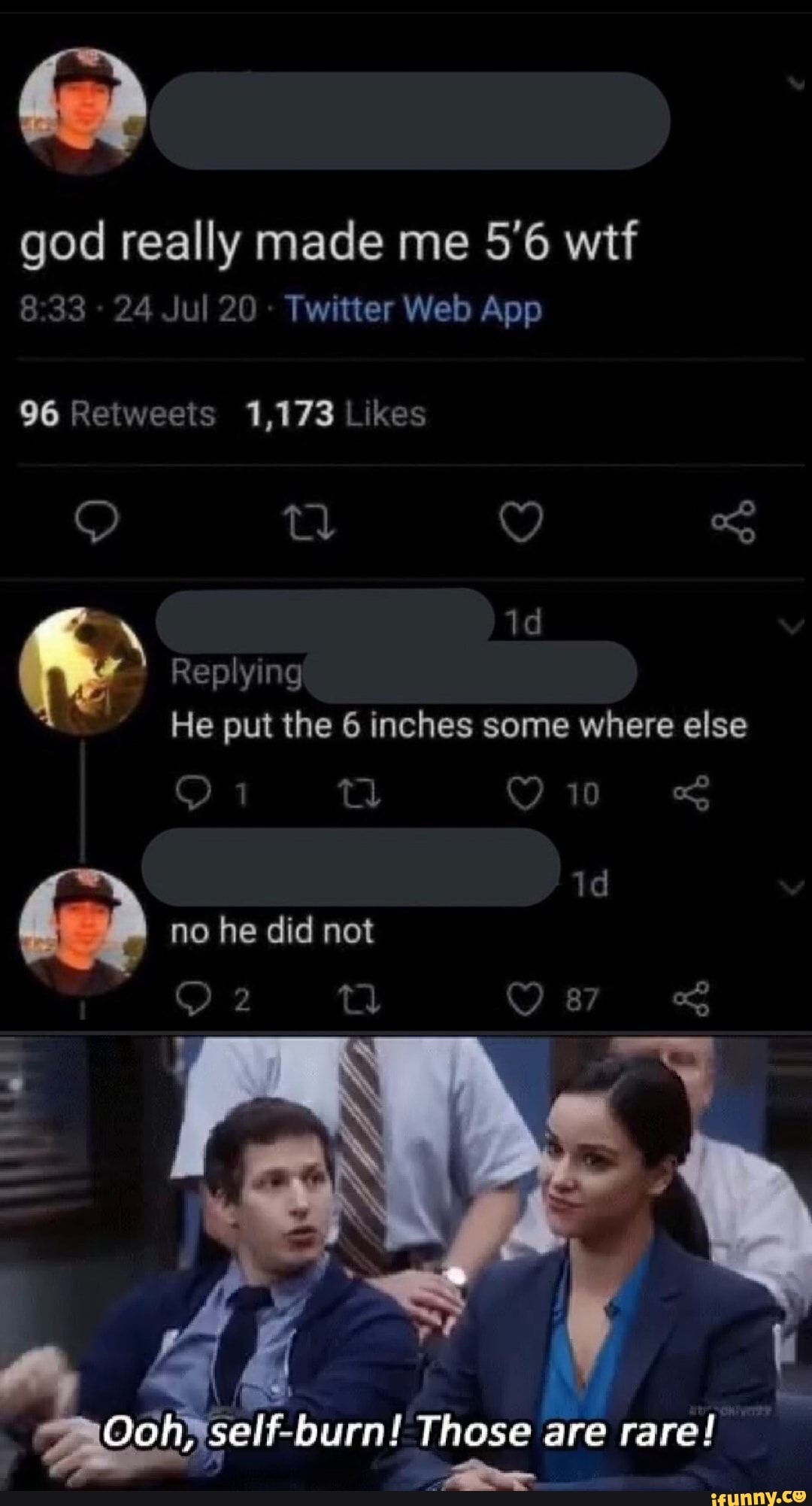 god really made me 5'6 wtf
no he did not
Pees
Ooh; self-burn! Those are
rare!