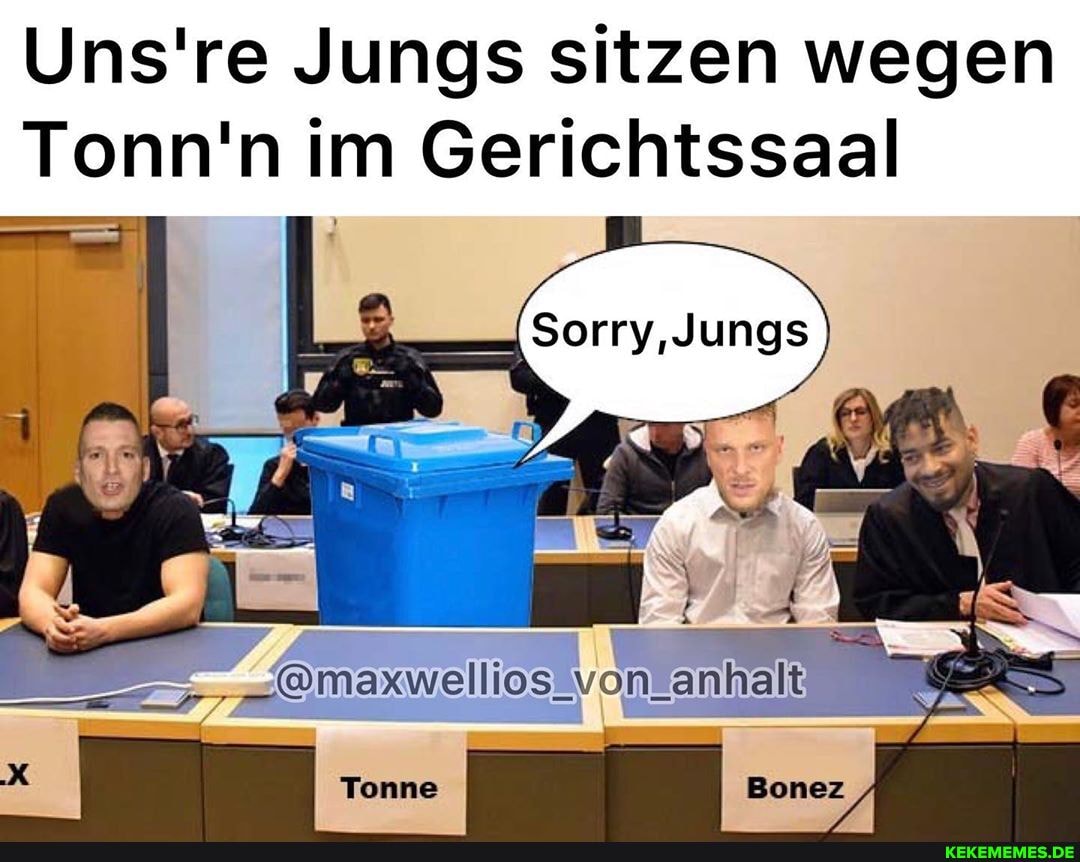 Uns're Jungs sitzen wegen
Tonn'n im Gerichtssaal
_@maxwellios_ von_ anhalt