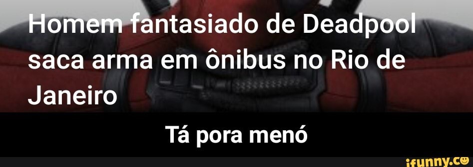 Homem fantasiado de Deadpool saca arma em ônibus no Rio de
Janeiro
Tá pora menó - Tá pora menó