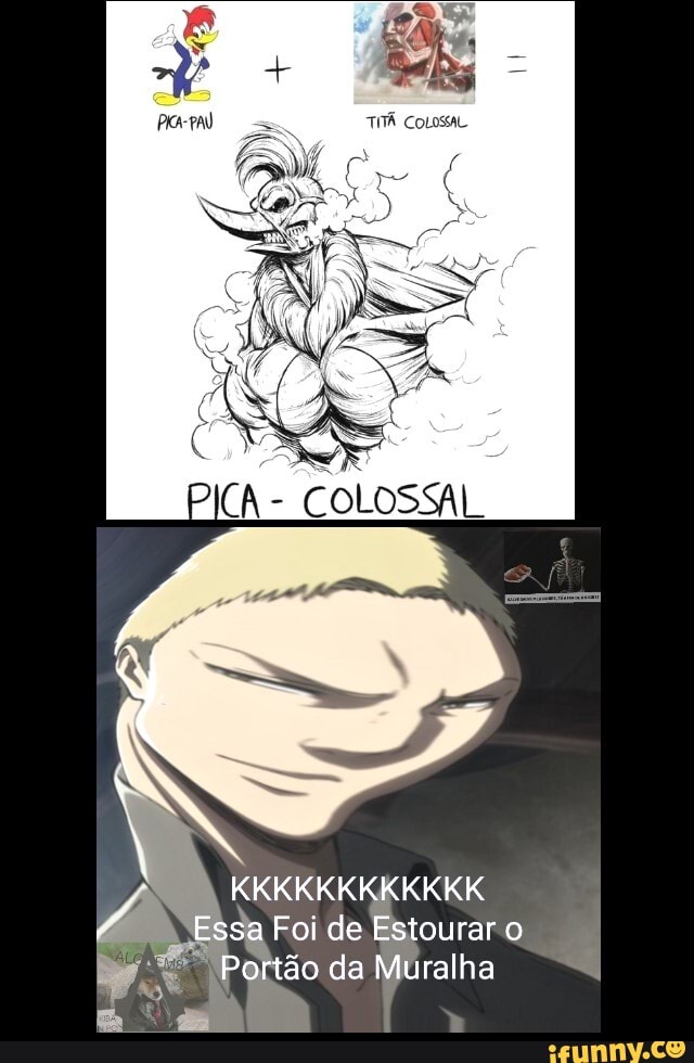 COLOSSAL
KKKKKKKKKKKK Essa Foi de Estourar o
Portão da Muralha