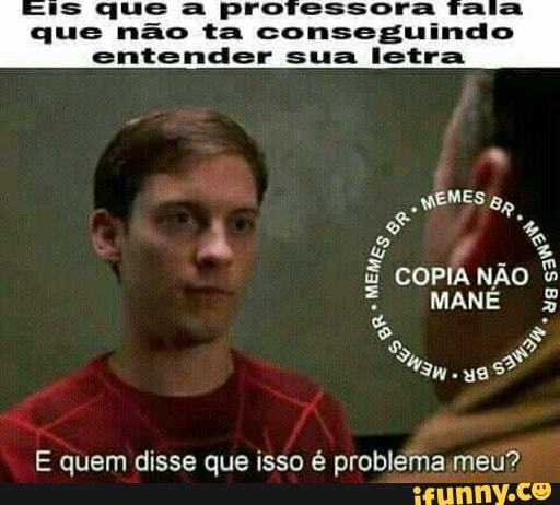 MEMES
E quem disse que isso é problema;meu?