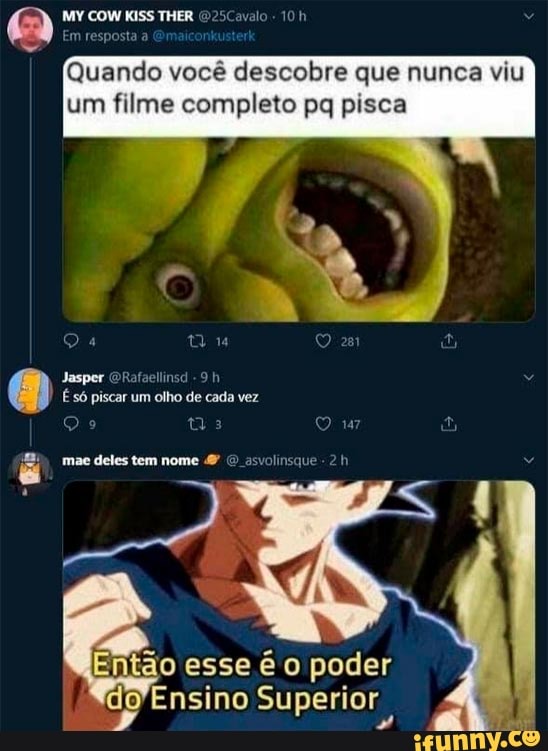 SCavalo
Em resposia
Quando você descobre que nunca viu um filme completo pq pisca
Sa
Jasper ORafaellinsd
É só piscar um olho de cada vez
deles tem
tia
esse
do Ensino Superior