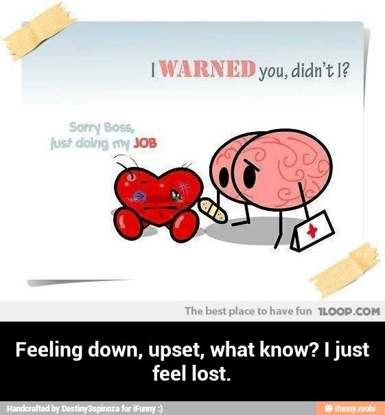 Feeling down, upset, what know? I just
feel lost. - Feeling down, upset, what know? I just feel lost.