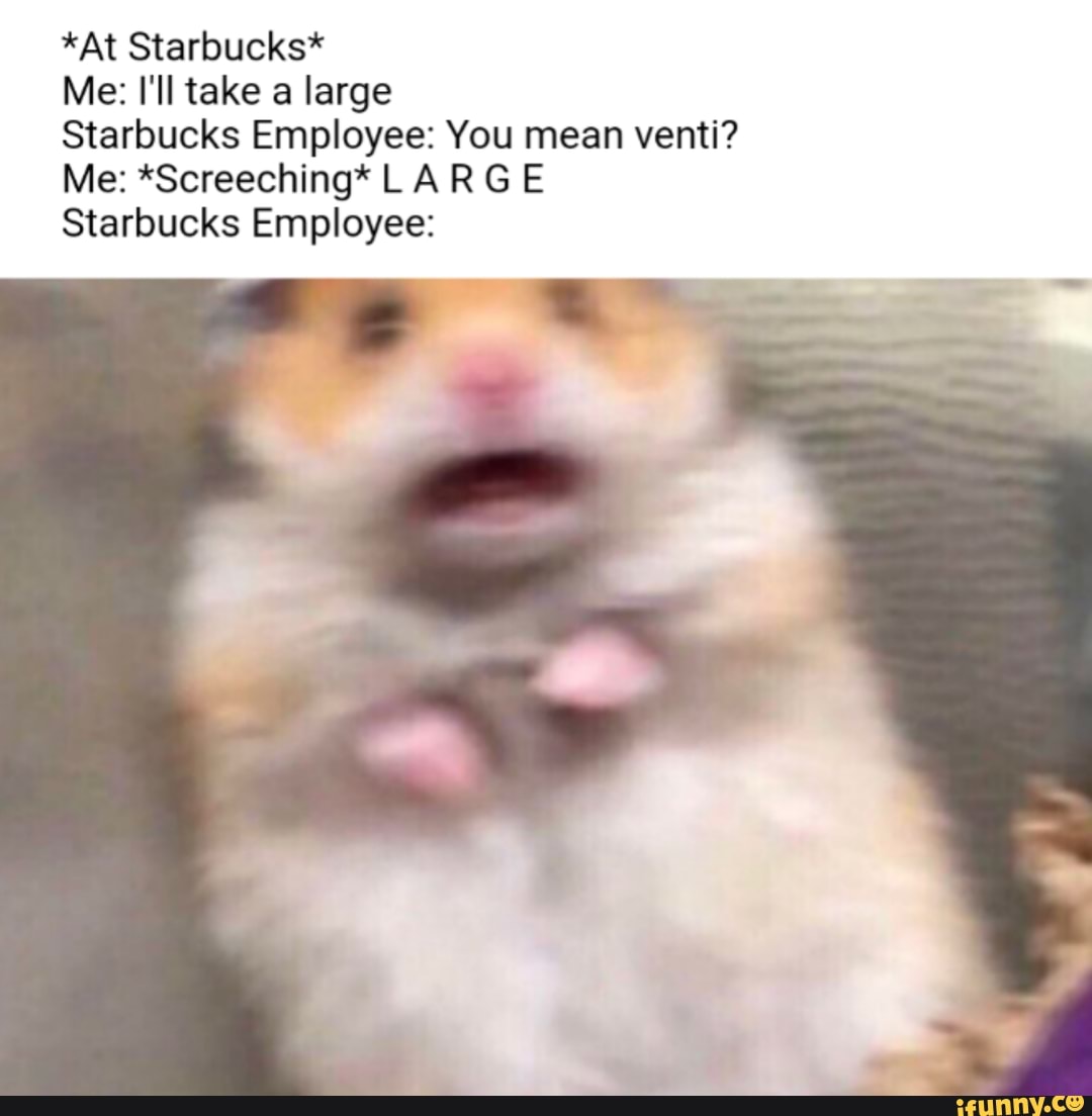 *at Starbucks* Me: I'll Take A Large Starbucks Employee: You Mean Venti 