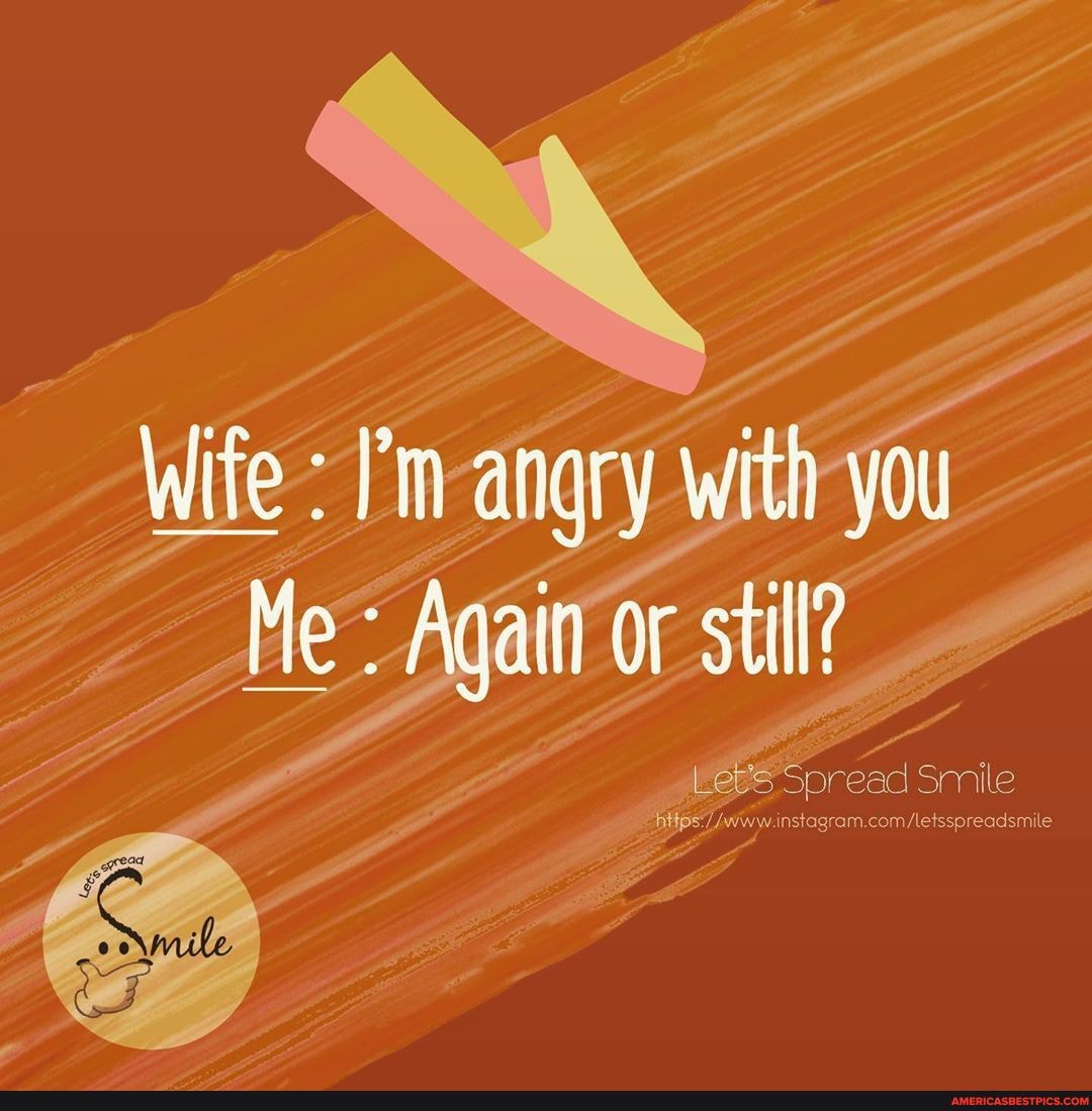 wile: Pin angry With you
Me Again or still?
read Smile