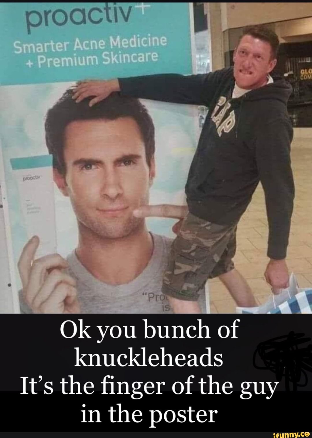 proactiv A
Ok you b
knuckleheads
It's the finger of the guy
in the poster