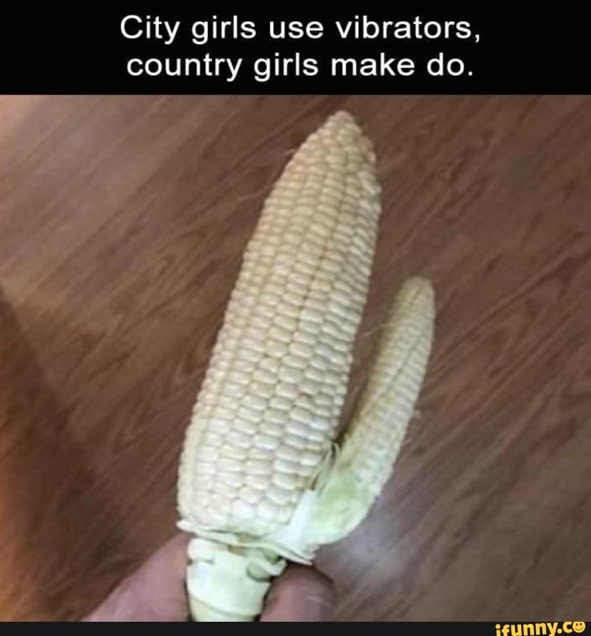 City girls use vibrators country girls make do. iFunny