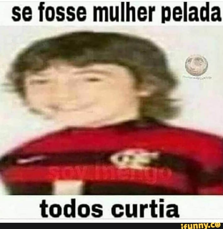 se fosse mulher pelada
todos curtia